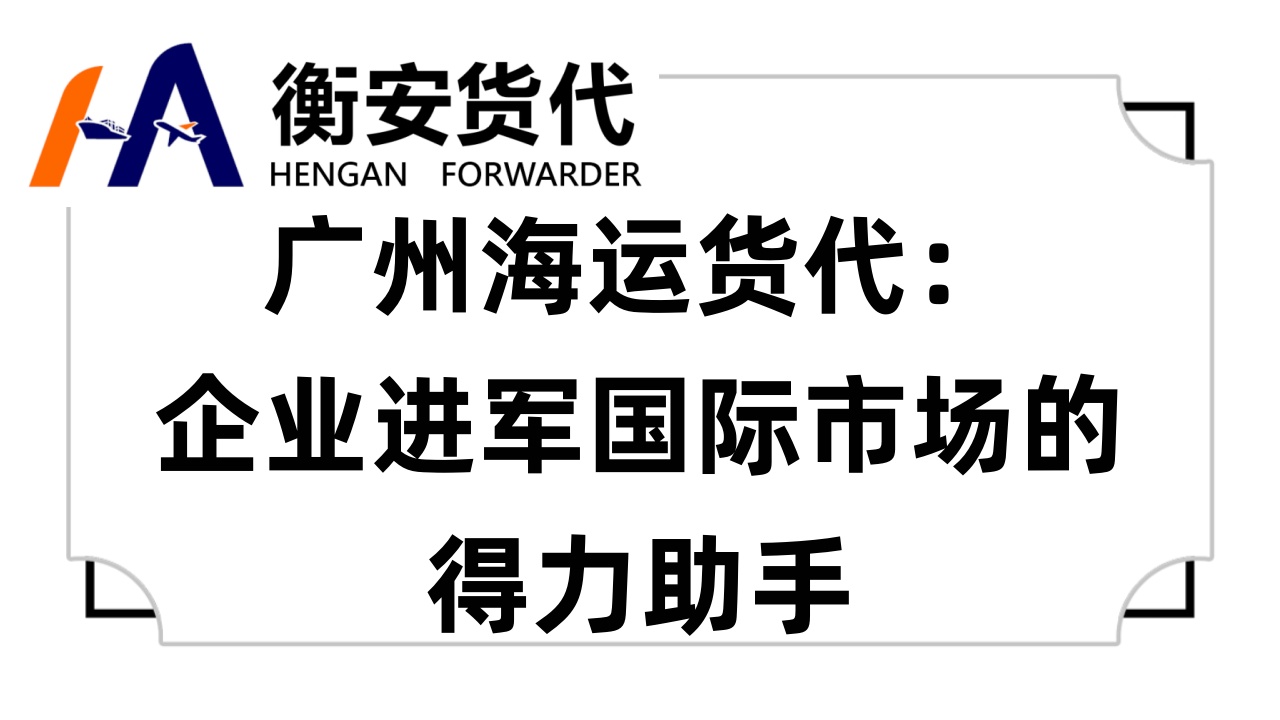 广州海运货代：企业进军国际市场的得力助手