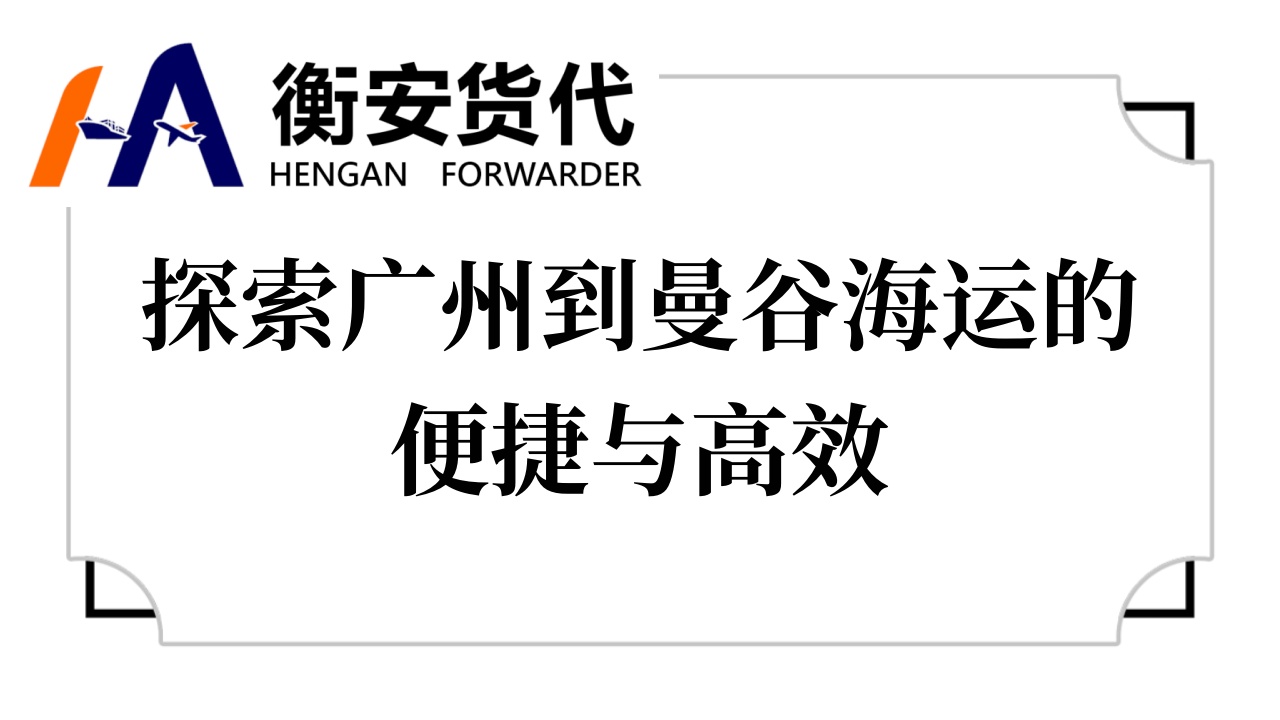 探索广州到曼谷海运的便捷与高效——衡安货代的全方位服务