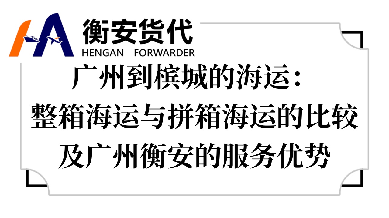 广州到槟城的海运：整箱海运与拼箱海运的比较及广州衡安的服务优势