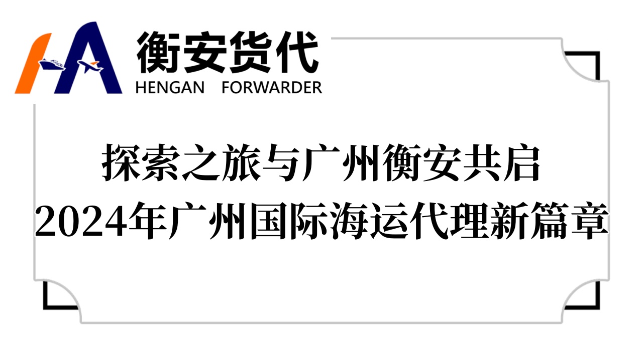 探索之旅与广州衡安共启2024年广州国际海运代理新篇章